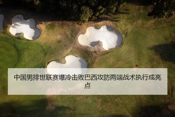 中国男排世联赛爆冷击败巴西攻防两端战术执行成亮点